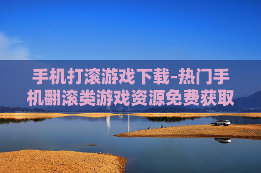 手机打滚游戏下载-热门手机翻滚类游戏资源免费获取