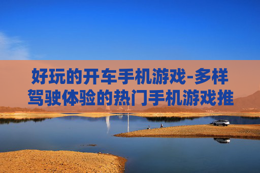 好玩的开车手机游戏-多样驾驶体验的热门手机游戏推荐