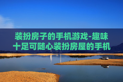 装扮房子的手机游戏-趣味十足可随心装扮房屋的手机游戏