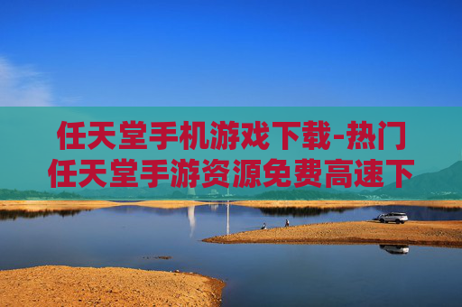 任天堂手机游戏下载-热门任天堂手游资源免费高速下载渠道