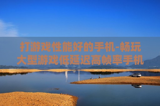 打游戏性能好的手机-畅玩大型游戏低延迟高帧率手机