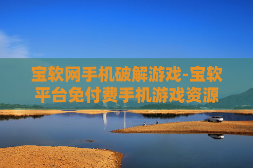 宝软网手机破解游戏-宝软平台免付费手机游戏资源 宝软网手机破解游戏-宝软平台免付费手机游戏资源