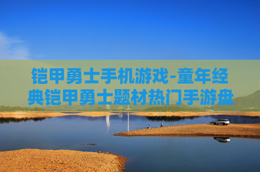 铠甲勇士手机游戏-童年经典铠甲勇士题材热门手游盘点