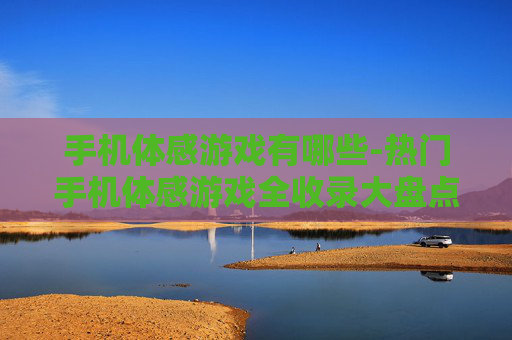 手机体感游戏有哪些-热门手机体感游戏全收录大盘点
