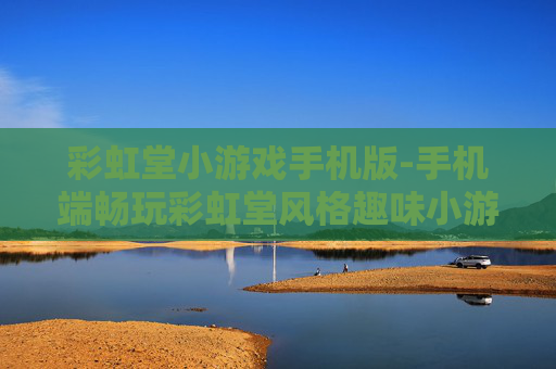 彩虹堂小游戏手机版-手机端畅玩彩虹堂风格趣味小游戏