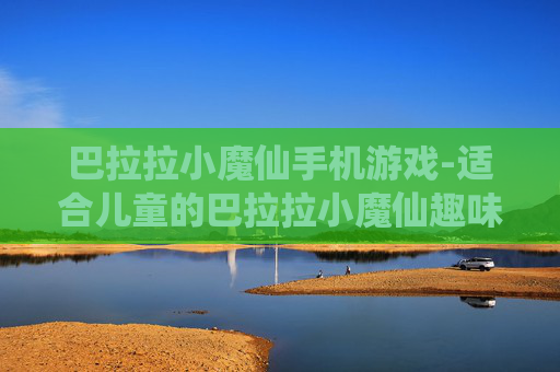 巴拉拉小魔仙手机游戏-适合儿童的巴拉拉小魔仙趣味手游体验