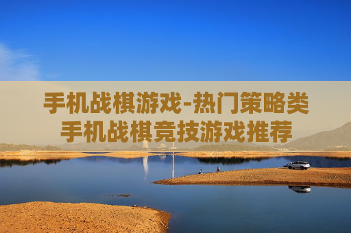 手机战棋游戏-热门策略类手机战棋竞技游戏推荐
