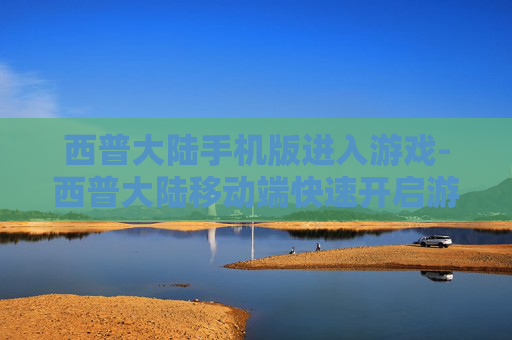西普大陆手机版进入游戏-西普大陆移动端快速开启游戏途径