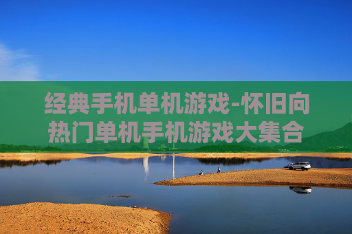 经典手机单机游戏-怀旧向热门单机手机游戏大集合