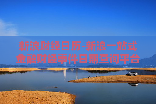 新浪财经日历-新浪一站式金融财经事件日期查询平台