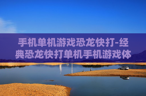手机单机游戏恐龙快打-经典恐龙快打单机手机游戏体验