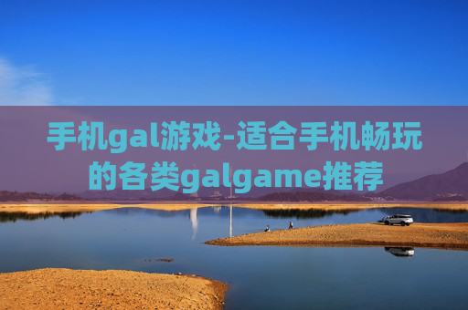 手机gal游戏-适合手机畅玩的各类galgame推荐