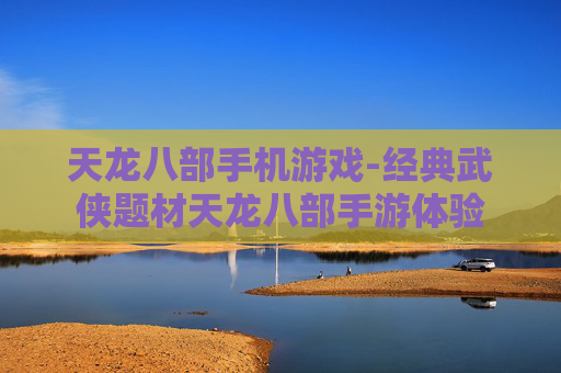 天龙八部手机游戏-经典武侠题材天龙八部手游体验