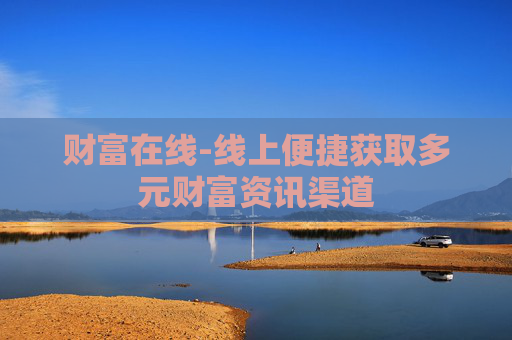 财富在线-线上便捷获取多元财富资讯渠道