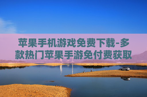 苹果手机游戏免费下载-多款热门苹果手游免付费获取途径