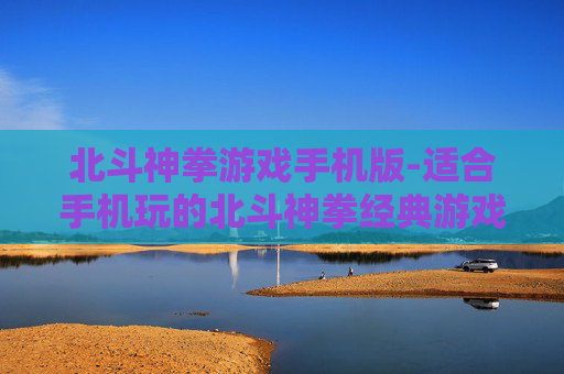 北斗神拳游戏手机版-适合手机玩的北斗神拳经典游戏版本