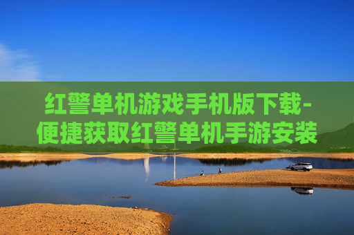 红警单机游戏手机版下载-便捷获取红警单机手游安装资源