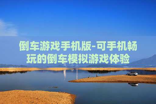 倒车游戏手机版-可手机畅玩的倒车模拟游戏体验