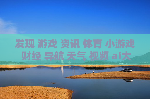 发现 游戏 资讯 体育 小游戏 财经 导航 天气 视频 ai大全 日历-涵盖多元领域含AI资讯及生活实用信息 发现 游戏 资讯 体育 小游戏 财经 导航 天气 视频 ai大全 日历-涵盖多元领域含AI资讯及生活实用信息