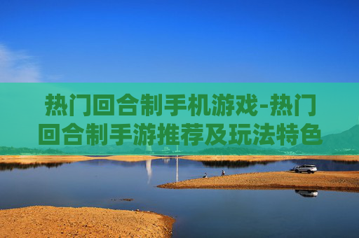 热门回合制手机游戏-热门回合制手游推荐及玩法特色