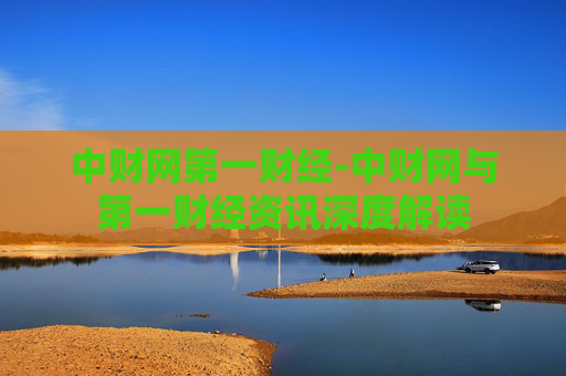 中财网第一财经-中财网与第一财经资讯深度解读