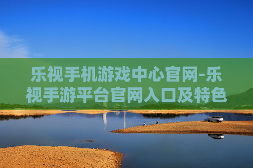 乐视手机游戏中心官网-乐视手游平台官网入口及特色介绍