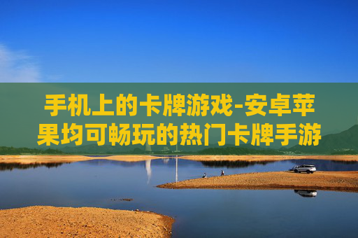 手机上的卡牌游戏-安卓苹果均可畅玩的热门卡牌手游