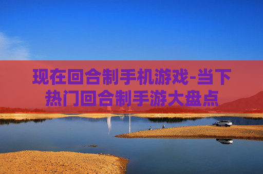 现在回合制手机游戏-当下热门回合制手游大盘点