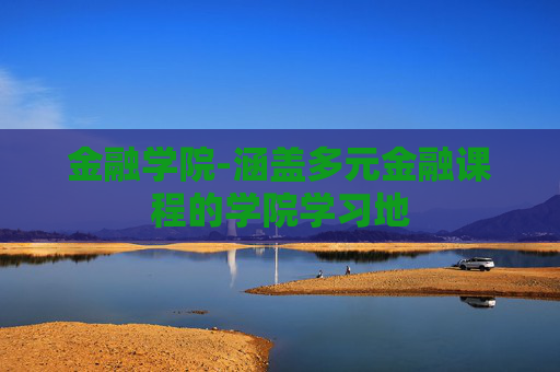 金融学院-涵盖多元金融课程的学院学习地