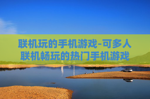 联机玩的手机游戏-可多人联机畅玩的热门手机游戏