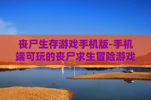 丧尸生存游戏手机版-手机端可玩的丧尸求生冒险游戏