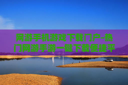 网游手机游戏下载门户-热门网游手游一键下载便捷平台