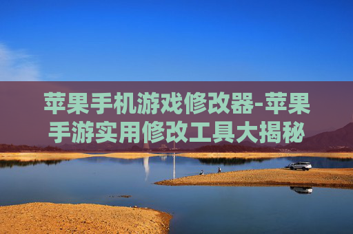 苹果手机游戏修改器-苹果手游实用修改工具大揭秘