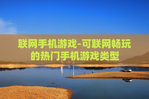 联网手机游戏-可联网畅玩的热门手机游戏类型