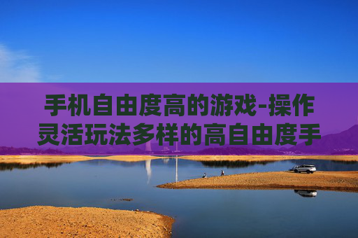 手机自由度高的游戏-操作灵活玩法多样的高自由度手游