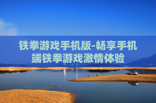 铁拳游戏手机版-畅享手机端铁拳游戏激情体验