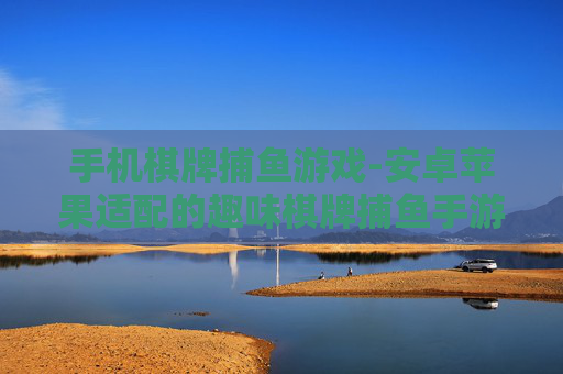 手机棋牌捕鱼游戏-安卓苹果适配的趣味棋牌捕鱼手游