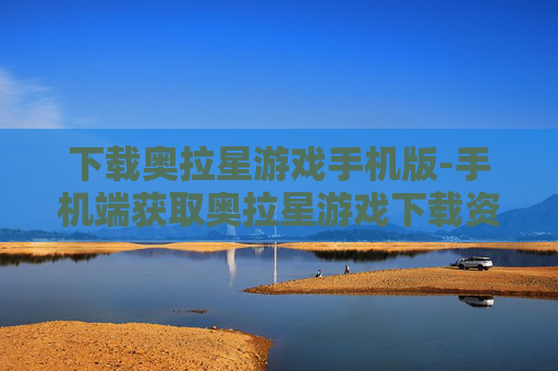下载奥拉星游戏手机版-手机端获取奥拉星游戏下载资源