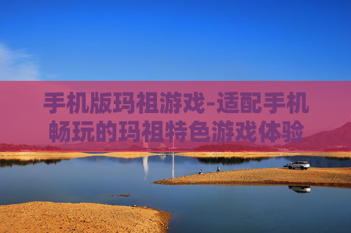 手机版玛祖游戏-适配手机畅玩的玛祖特色游戏体验