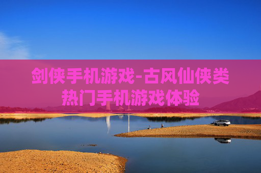 剑侠手机游戏-古风仙侠类热门手机游戏体验