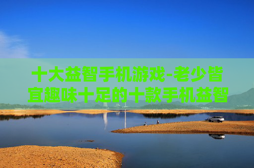 十大益智手机游戏-老少皆宜趣味十足的十款手机益智游戏 十大益智手机游戏-老少皆宜趣味十足的十款手机益智游戏