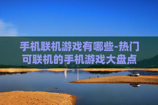 手机联机游戏有哪些-热门可联机的手机游戏大盘点