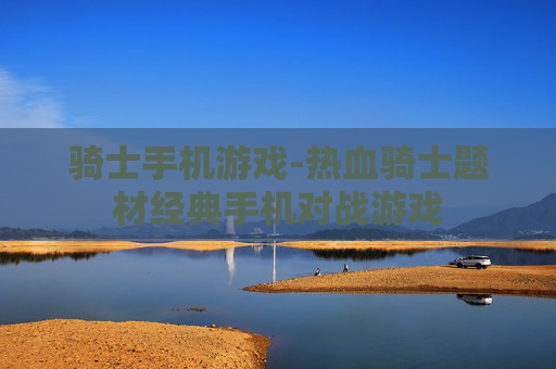 骑士手机游戏-热血骑士题材经典手机对战游戏