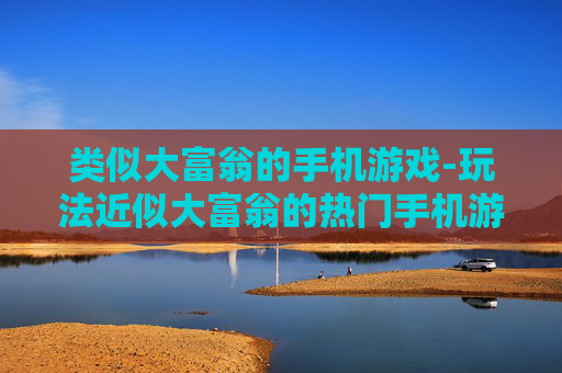类似大富翁的手机游戏-玩法近似大富翁的热门手机游戏推荐