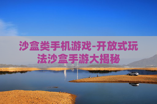 沙盒类手机游戏-开放式玩法沙盒手游大揭秘