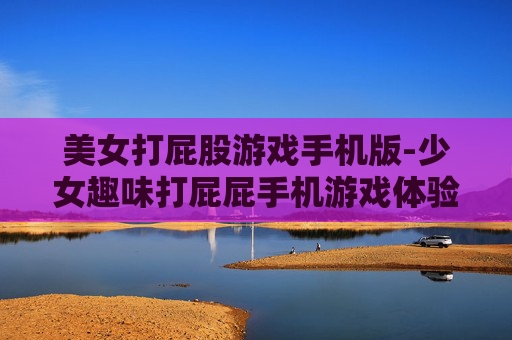 美女打屁股游戏手机版-少女趣味打屁屁手机游戏体验