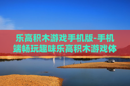 乐高积木游戏手机版-手机端畅玩趣味乐高积木游戏体验