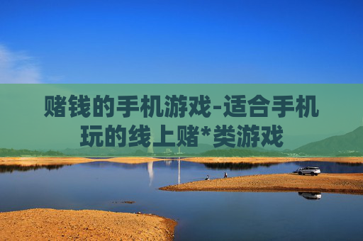 赌钱的手机游戏-适合手机玩的线上赌*类游戏