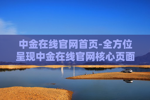 中金在线官网首页-全方位呈现中金在线官网核心页面内容