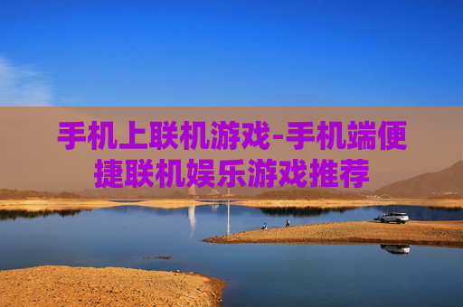 手机上联机游戏-手机端便捷联机娱乐游戏推荐